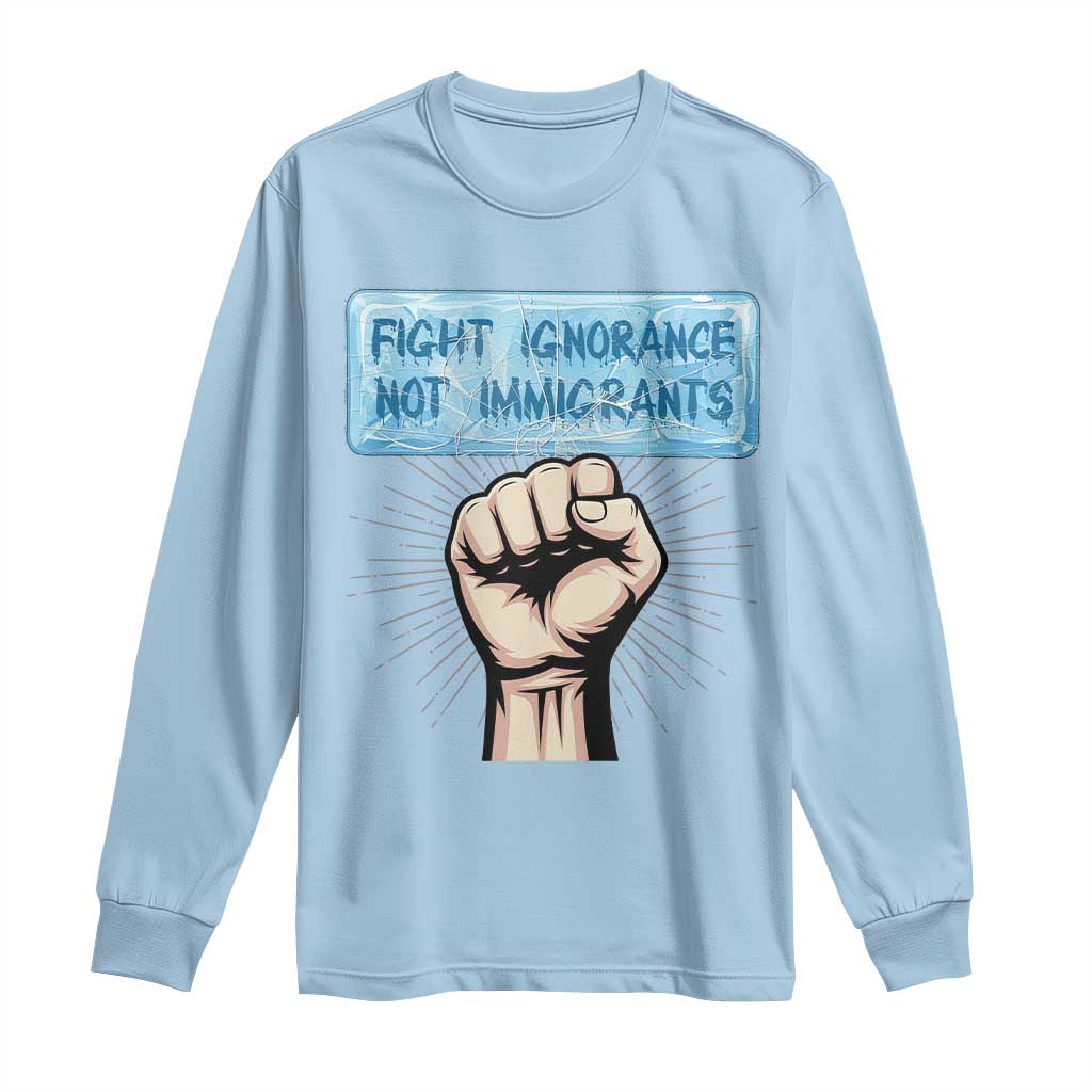 Fight Ignorance Not Immigrants Long Sleeve Shirt Antiracist Human Rights Political Protest Anti ICE TS14 Light Blue Print Your Wear