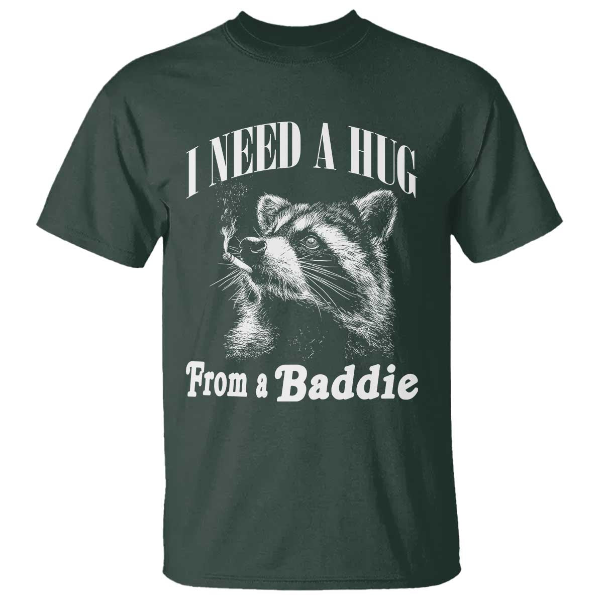 I Need A Hug from A Baddie T Shirt Funny Raccoon Smoking Sarcastic TS14 Dark Forest Green Print Your Wear