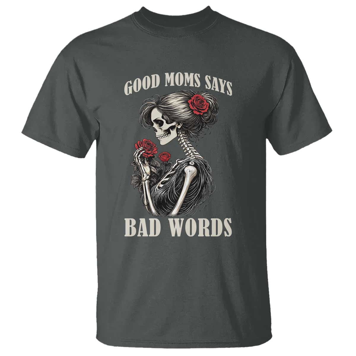 Good Moms Say Bad Words T Shirt Funny Sarcastic Skeleton Mom Mother’s Day TS14 Dark Heather Print Your Wear