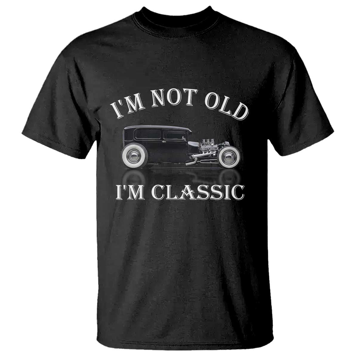 I'm Not Old I'm Classic T Shirt Traditional Hot Rod Sedan Tudor Fordor TS14 Black Print Your Wear