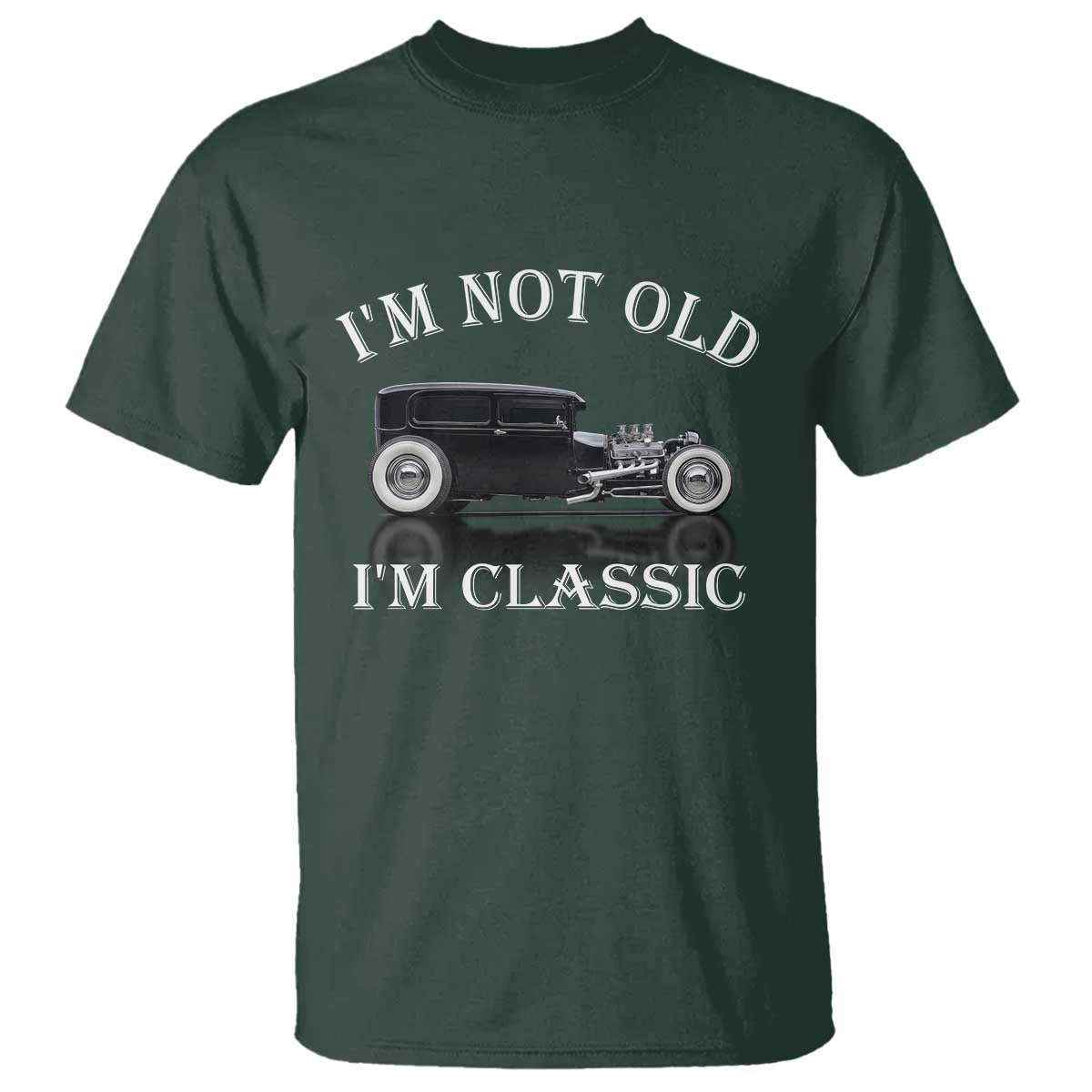 I'm Not Old I'm Classic T Shirt Traditional Hot Rod Sedan Tudor Fordor TS14 Dark Forest Green Print Your Wear