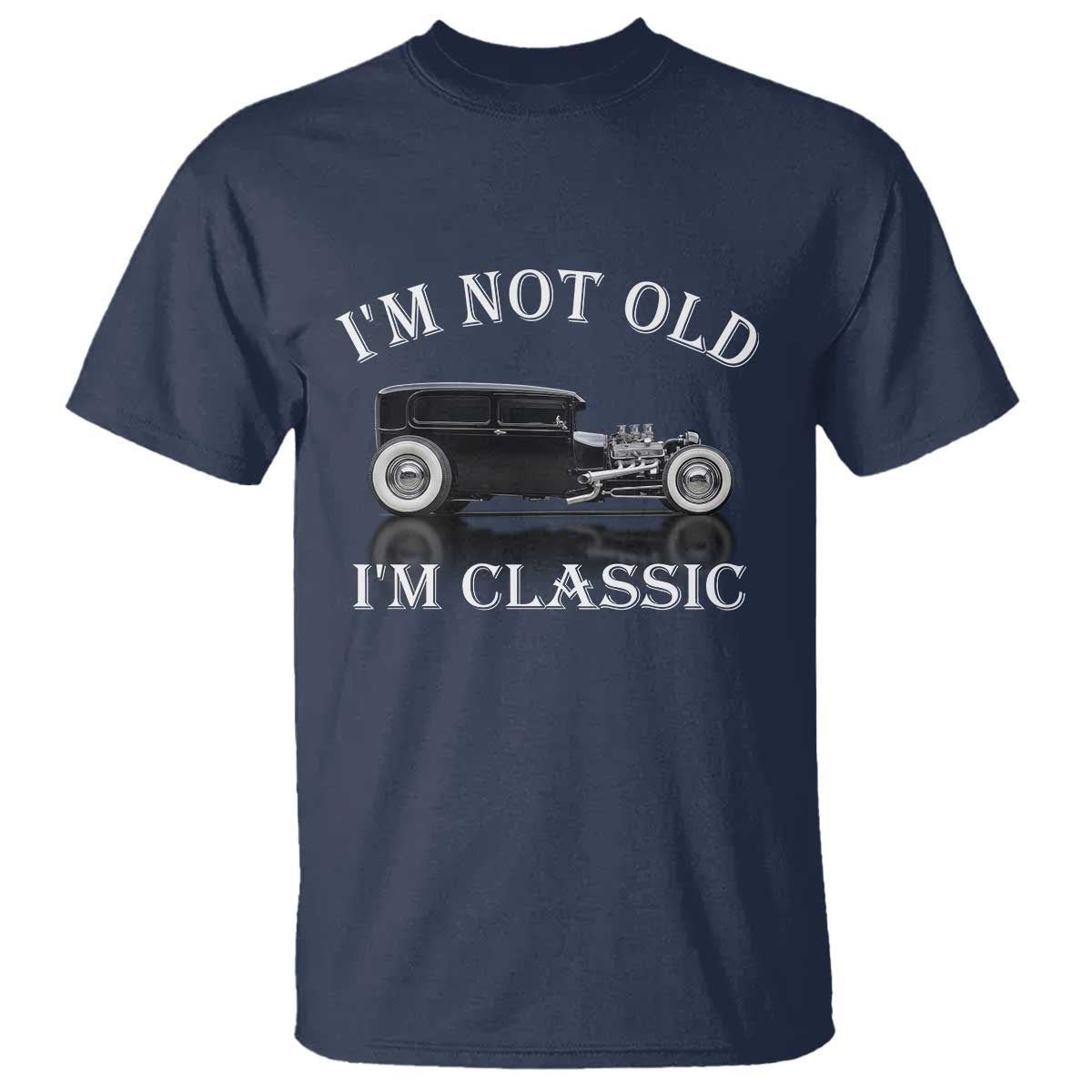 I'm Not Old I'm Classic T Shirt Traditional Hot Rod Sedan Tudor Fordor TS14 Navy Print Your Wear