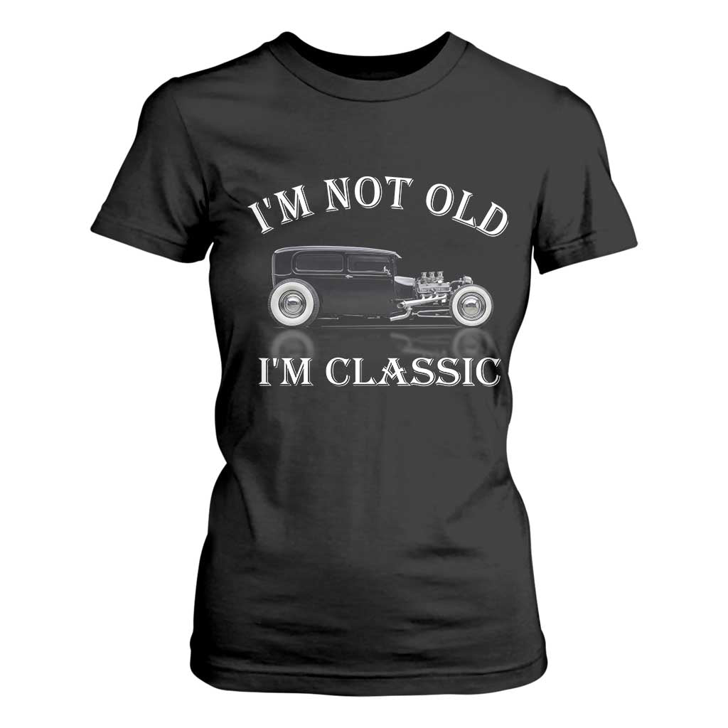 I'm Not Old I'm Classic T Shirt For Women Traditional Hot Rod Sedan Tudor Fordor TS14 Black Print Your Wear