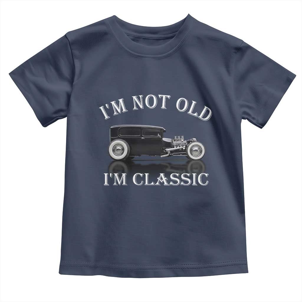 I'm Not Old I'm Classic Toddler T Shirt Traditional Hot Rod Sedan Tudor Fordor TS14 Navy Print Your Wear