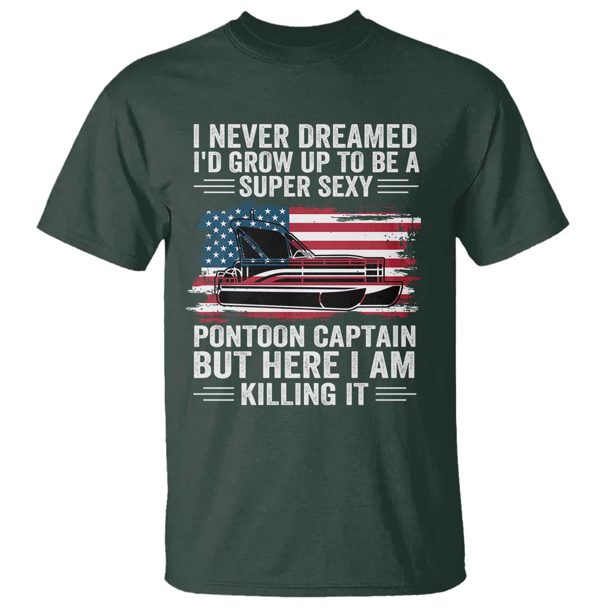 Funny Pontoon Captain T Shirt I Never Dreamed I Would Grow Up To Be Super Sexy TS14 Dark Forest Green Print Your Wear