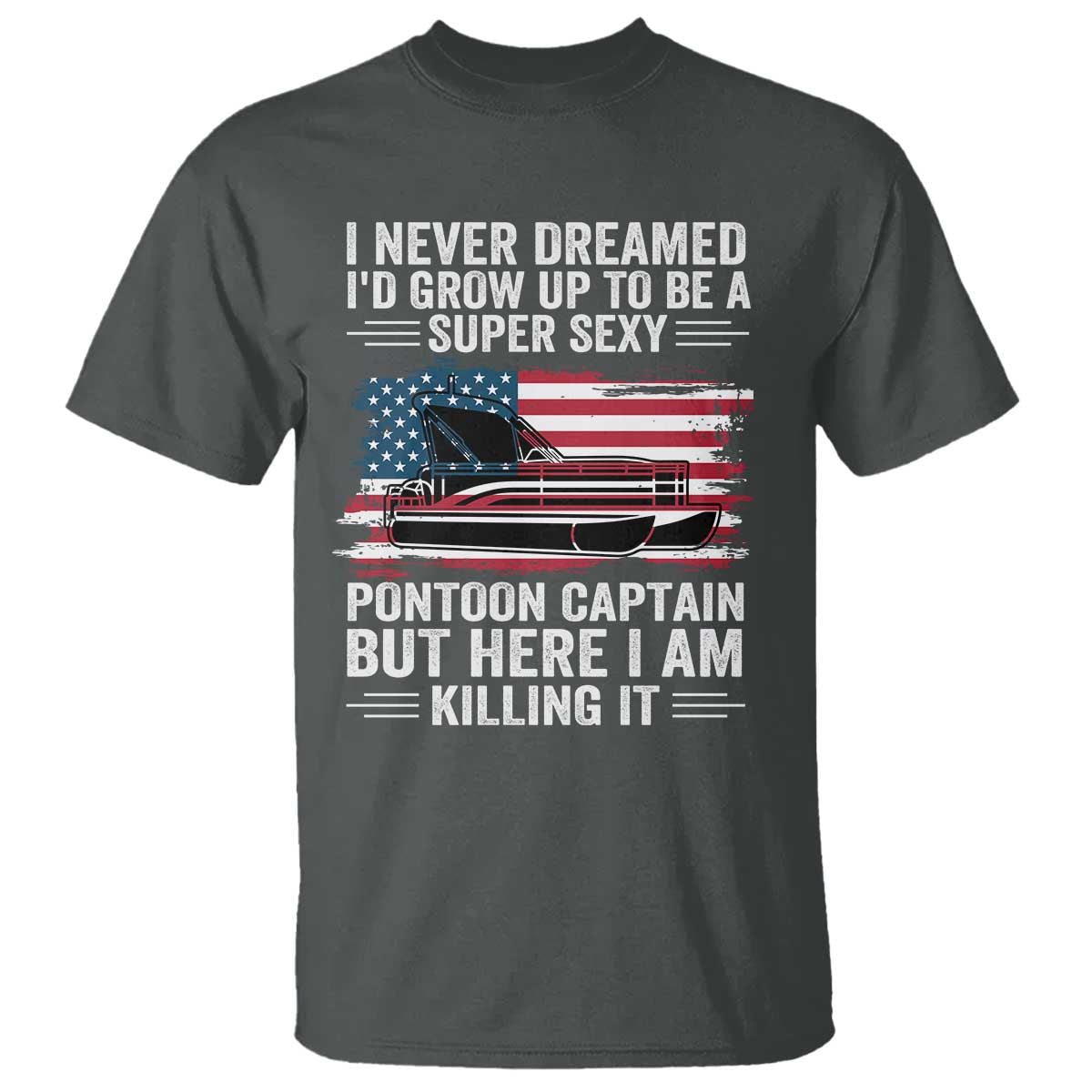 Funny Pontoon Captain T Shirt I Never Dreamed I Would Grow Up To Be Super Sexy TS14 Dark Heather Print Your Wear