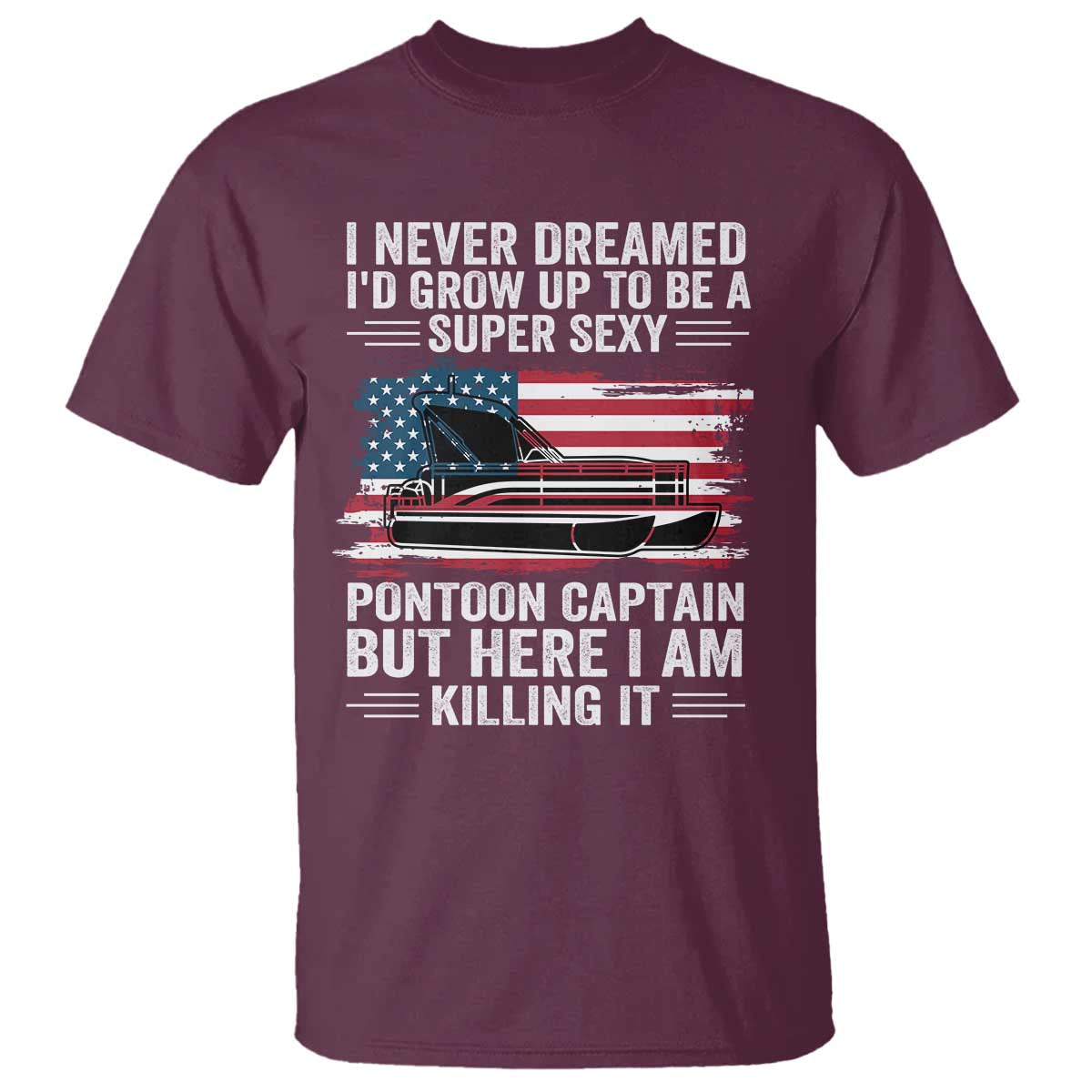 Funny Pontoon Captain T Shirt I Never Dreamed I Would Grow Up To Be Super Sexy TS14 Maroon Print Your Wear