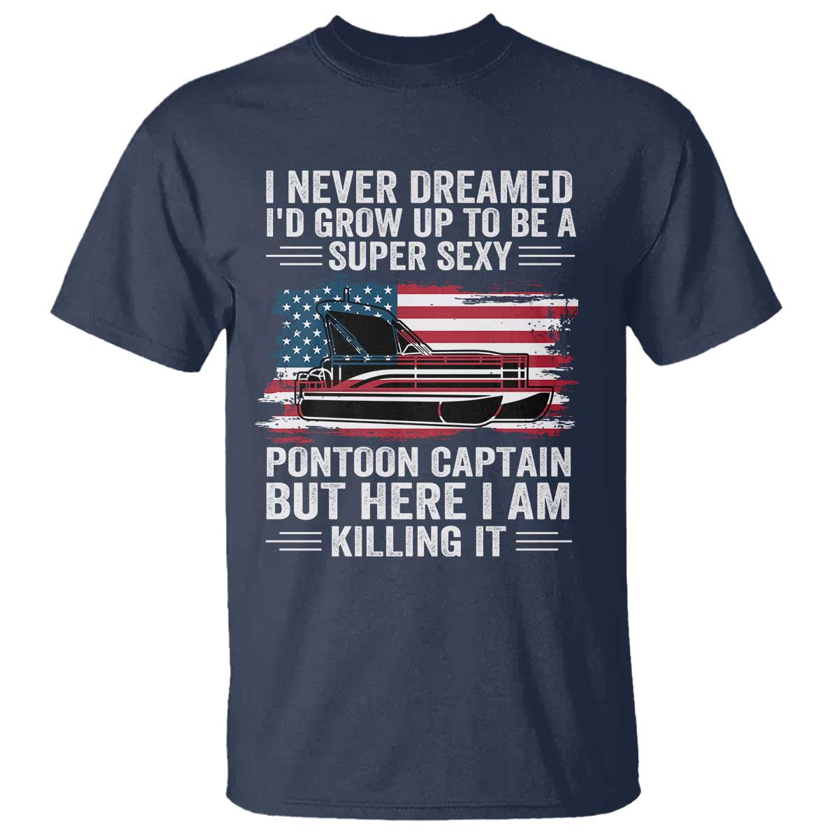 Funny Pontoon Captain T Shirt I Never Dreamed I Would Grow Up To Be Super Sexy TS14 Navy Print Your Wear