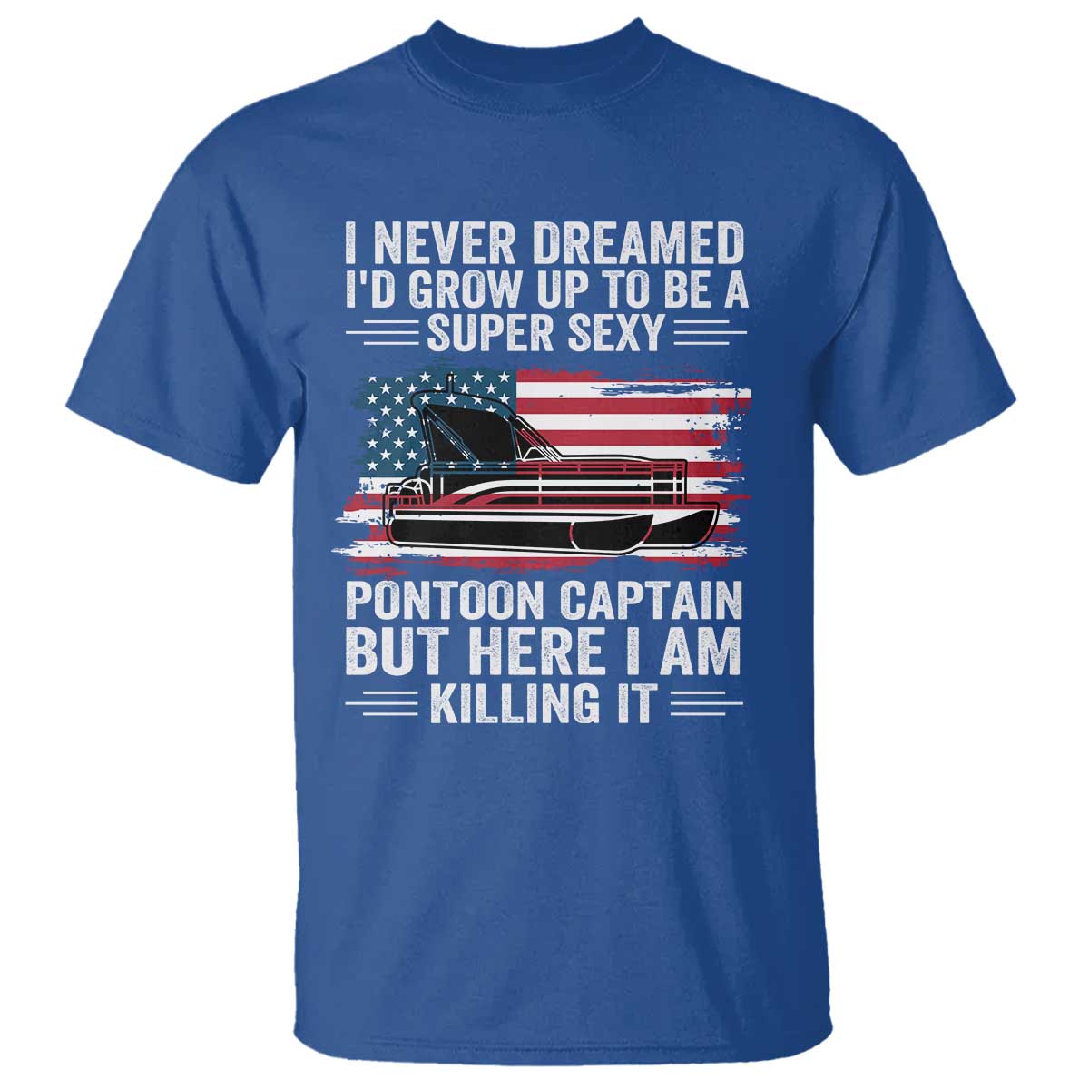 Funny Pontoon Captain T Shirt I Never Dreamed I Would Grow Up To Be Super Sexy TS14 Royal Blue Print Your Wear