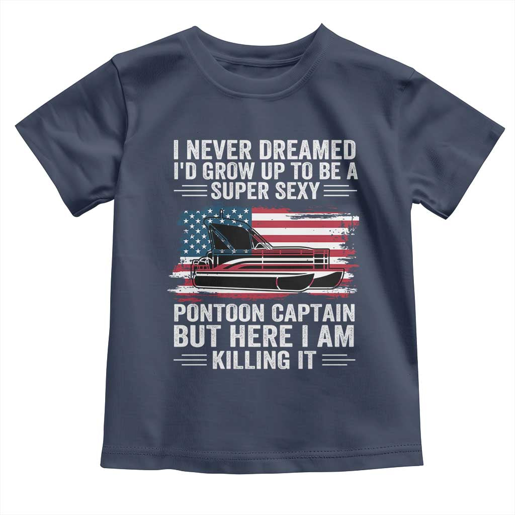 Funny Pontoon Captain Toddler T Shirt I Never Dreamed I Would Grow Up To Be Super Sexy TS14 Navy Print Your Wear