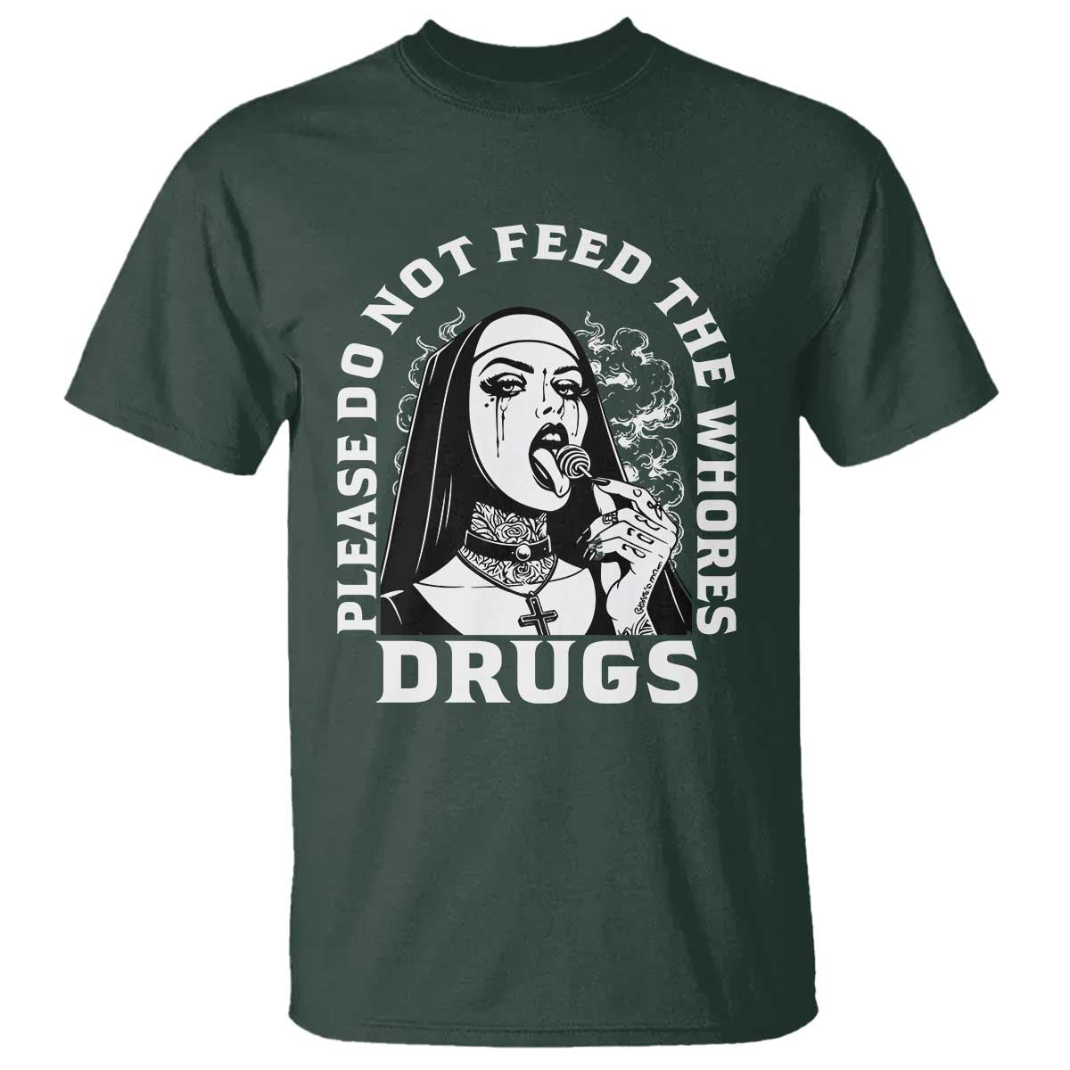 Funny Unholy Nun T Shirt Please Do Not Feed The Whores Drugs TS14 Dark Forest Green Print Your Wear