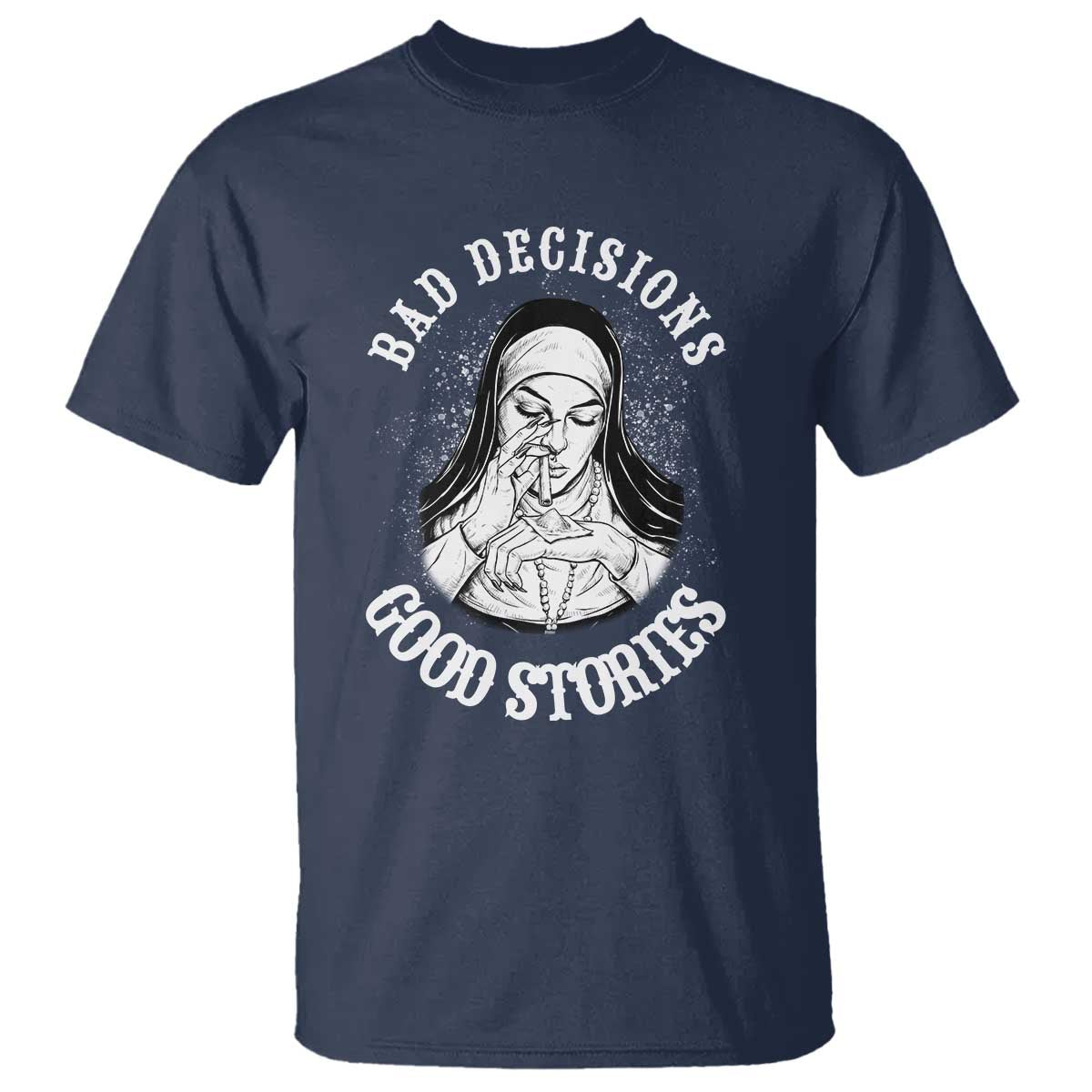 Funny Unholy Nun T Shirt Bad Decisions Good Stories TS14 Navy Print Your Wear