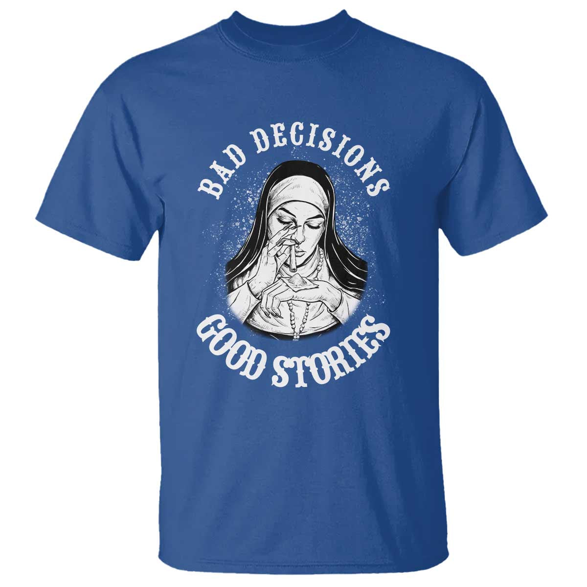 Funny Unholy Nun T Shirt Bad Decisions Good Stories TS14 Royal Blue Print Your Wear