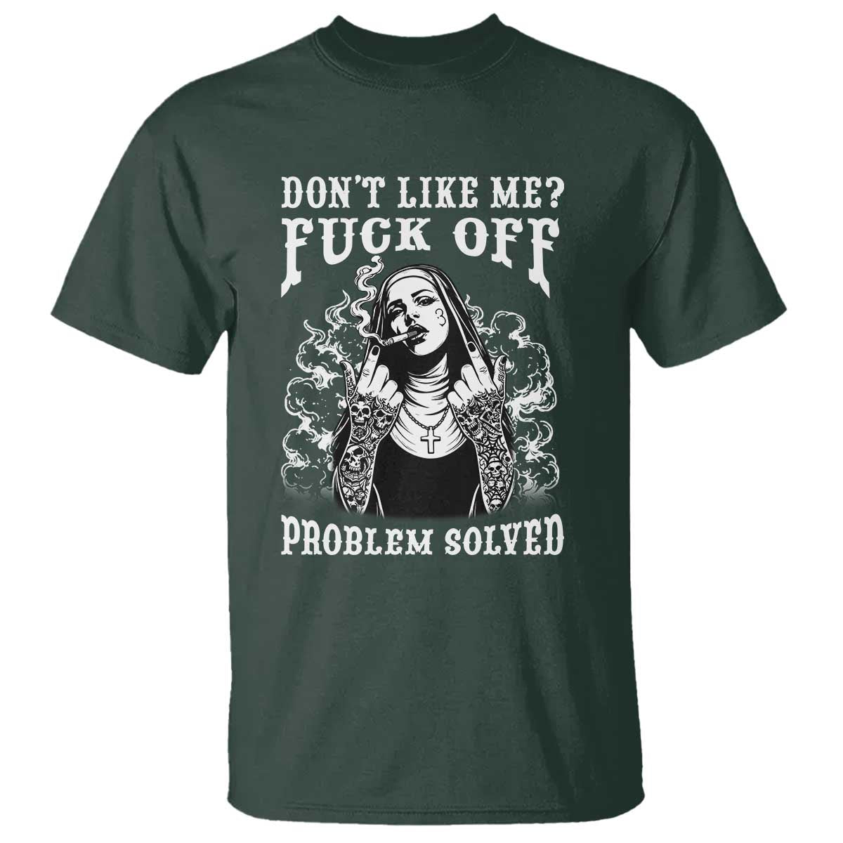 Funny Unholy Nun T Shirt Don't Like Me Fuck Off Problem Solved TS14 Dark Forest Green Print Your Wear