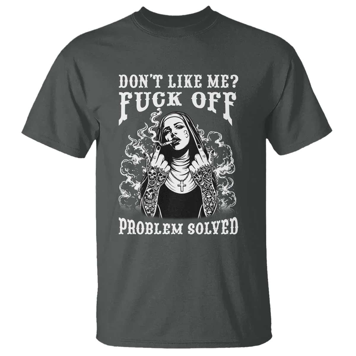 Funny Unholy Nun T Shirt Don't Like Me Fuck Off Problem Solved TS14 Dark Heather Print Your Wear