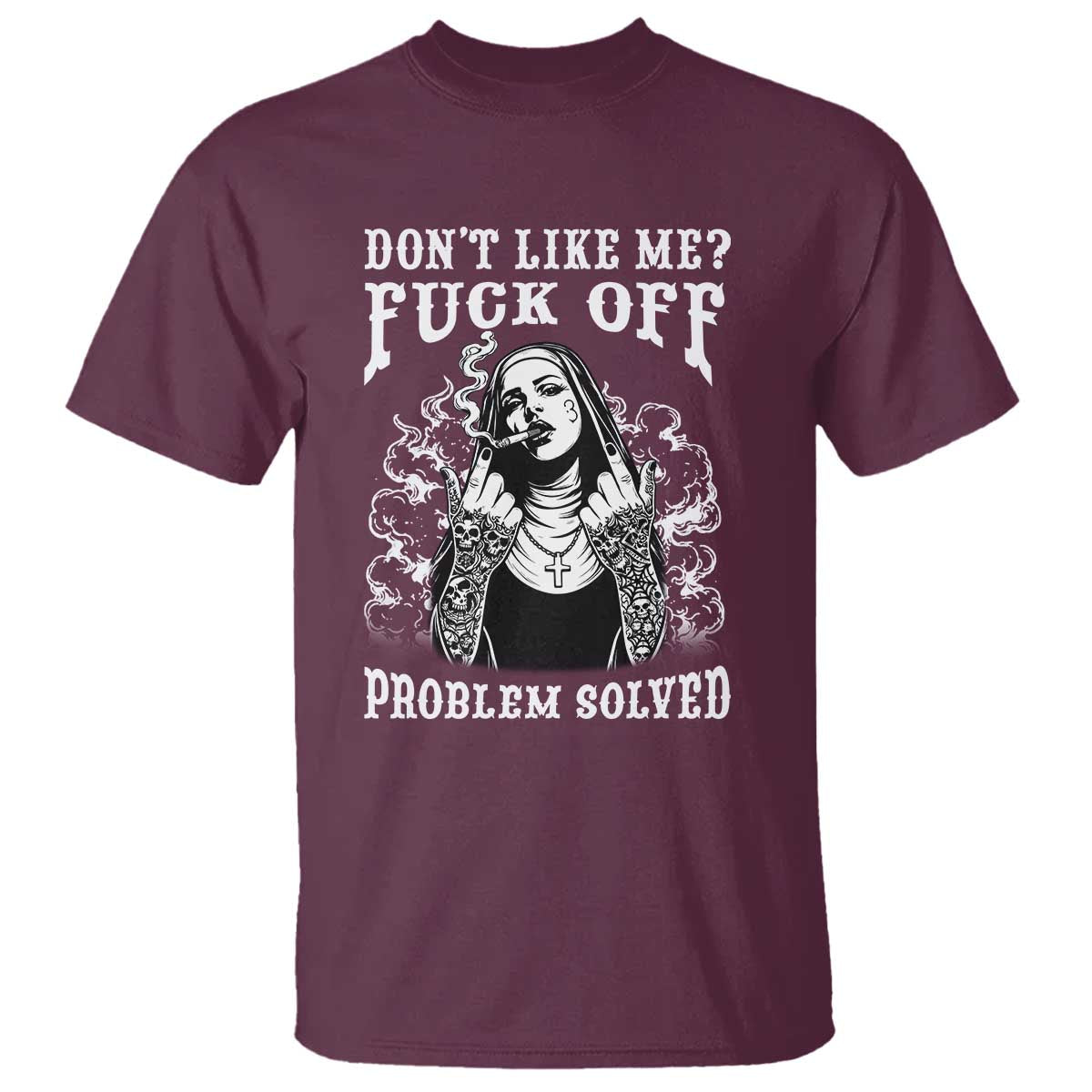 Funny Unholy Nun T Shirt Don't Like Me Fuck Off Problem Solved TS14 Maroon Print Your Wear