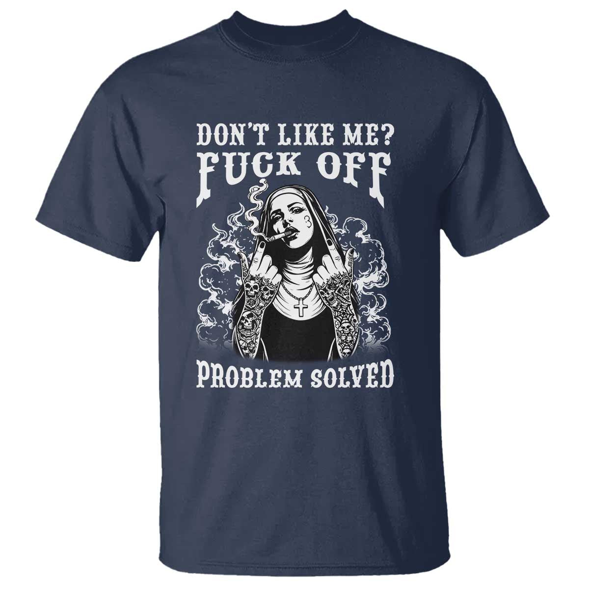 Funny Unholy Nun T Shirt Don't Like Me Fuck Off Problem Solved TS14 Navy Print Your Wear