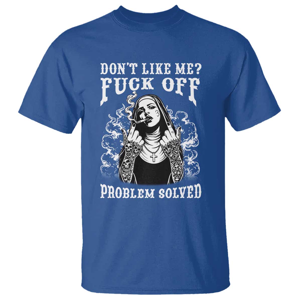 Funny Unholy Nun T Shirt Don't Like Me Fuck Off Problem Solved TS14 Royal Blue Print Your Wear