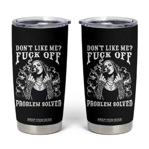 Funny Unholy Nun Tumbler Cup Don't Like Me Fuck Off Problem Solved TS14 Black Print Your Wear