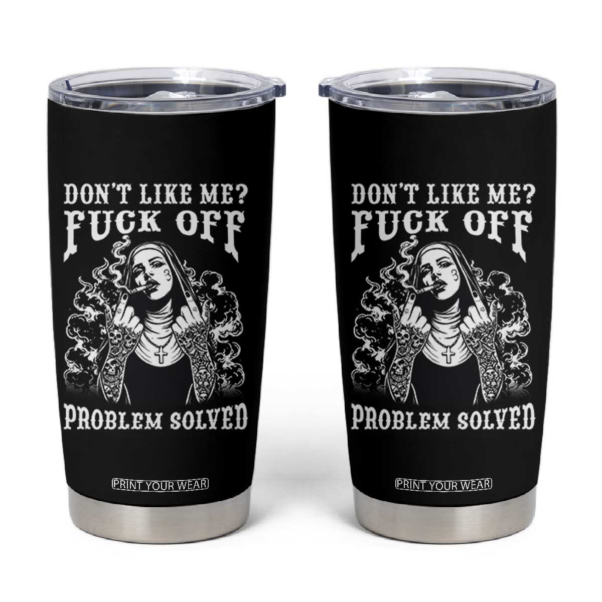Funny Unholy Nun Tumbler Cup Don't Like Me Fuck Off Problem Solved TS14 Black Print Your Wear