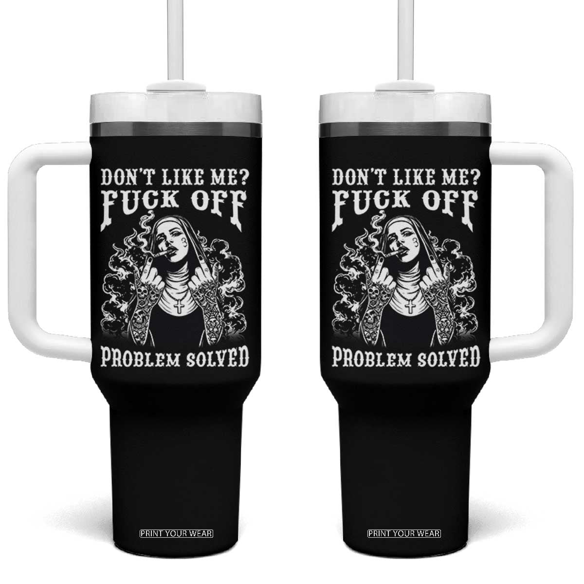 Funny Unholy Nun Tumbler With Handle Don't Like Me Fuck Off Problem Solved TS14 One Size: 40 oz Black Print Your Wear