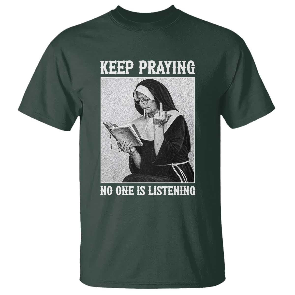 Funny Smoking Nun T Shirt Keep Praying No One Is Listening TS14 Dark Forest Green Print Your Wear