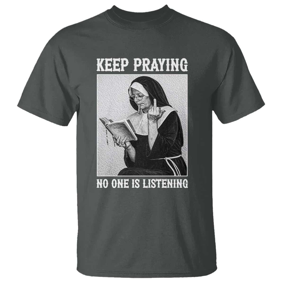 Funny Smoking Nun T Shirt Keep Praying No One Is Listening TS14 Dark Heather Print Your Wear