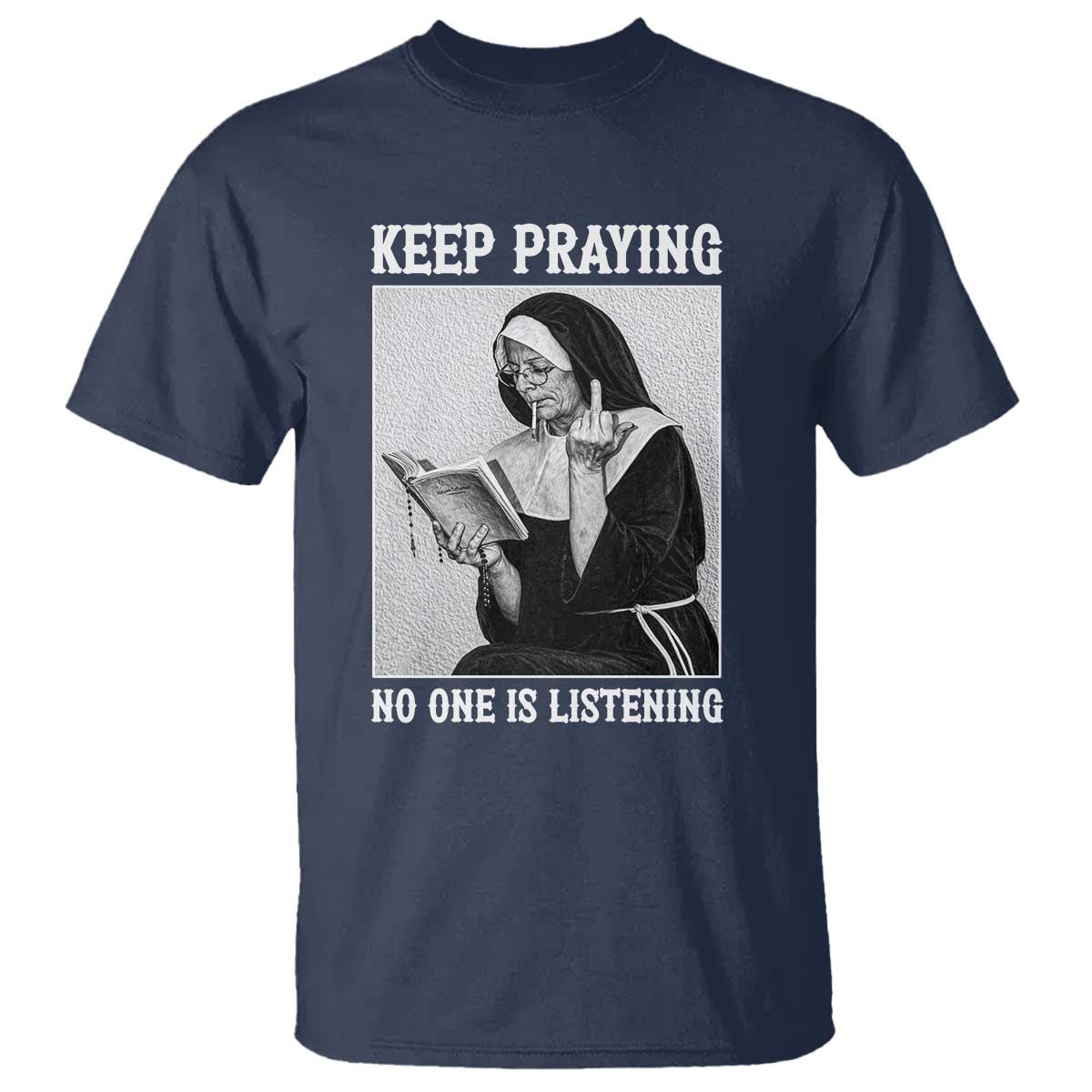Funny Smoking Nun T Shirt Keep Praying No One Is Listening TS14 Navy Print Your Wear