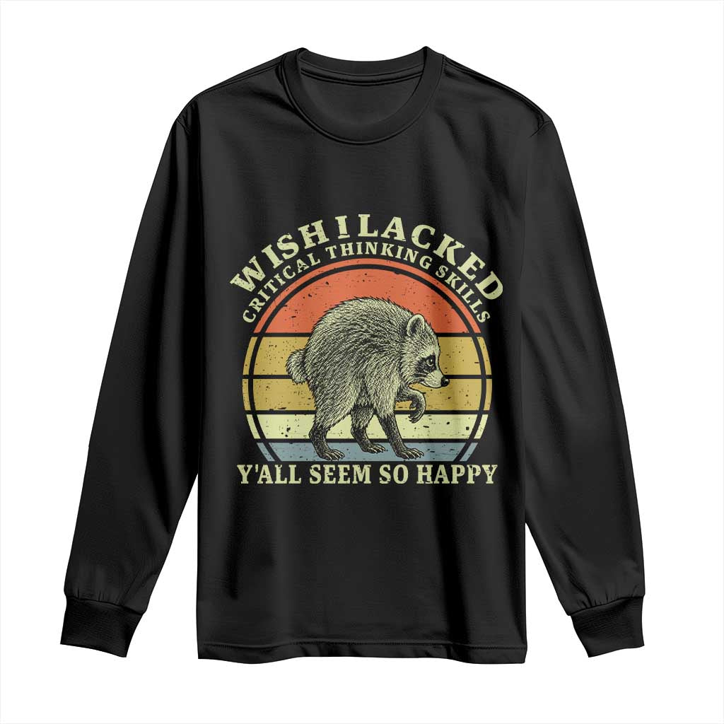 Wish I Lacked Critical Thinking Skills Y'all Seem So Happy Long Sleeve Shirt Retro Jimothy Raccoon Sarcastic Quote Gift