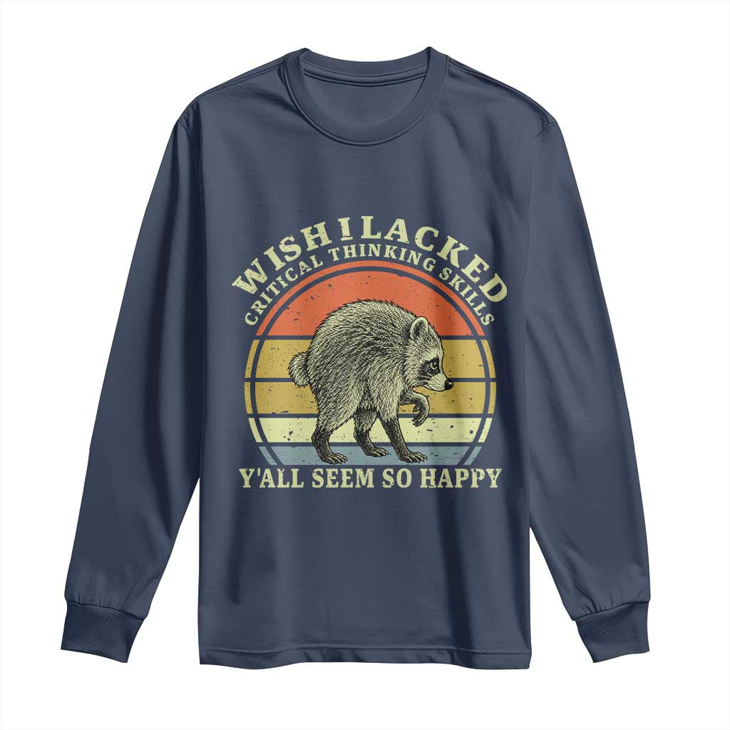 Wish I Lacked Critical Thinking Skills Y'all Seem So Happy Long Sleeve Shirt Retro Jimothy Raccoon Sarcastic Quote Gift