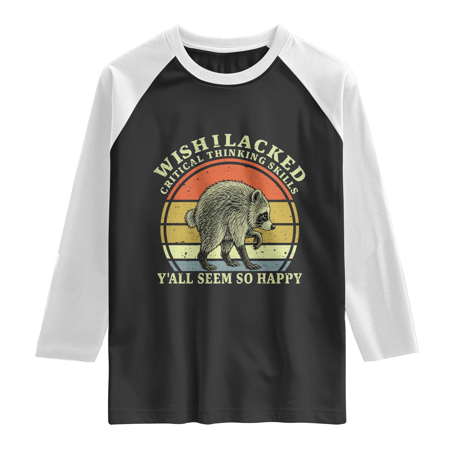 Wish I Lacked Critical Thinking Skills Y'all Seem So Happy Raglan Shirt Retro Jimothy Raccoon Sarcastic Quote Gift TS14 Black White Print Your Wear