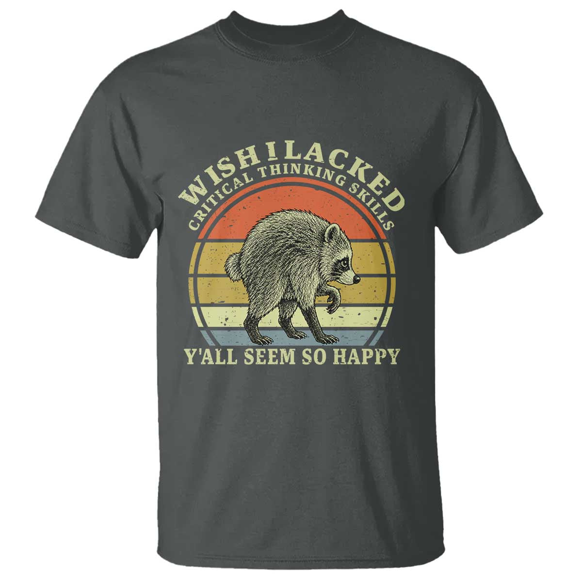 Wish I Lacked Critical Thinking Skills Y'all Seem So Happy T Shirt Retro Jimothy Raccoon Sarcastic Quote Gift