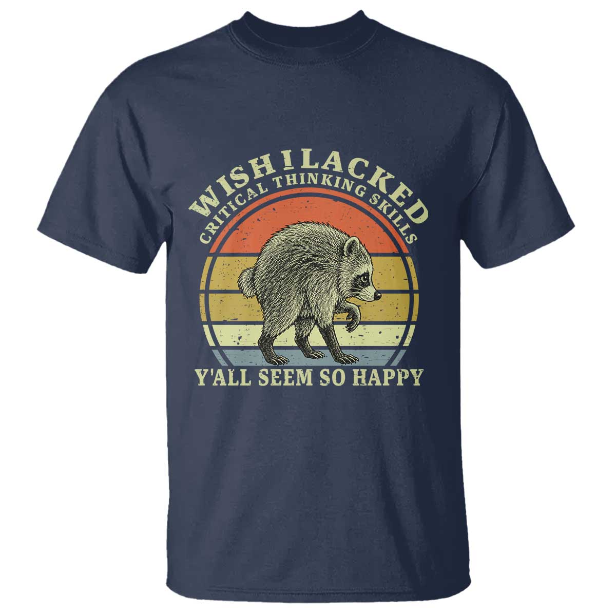 Wish I Lacked Critical Thinking Skills Y'all Seem So Happy T Shirt Retro Jimothy Raccoon Sarcastic Quote Gift