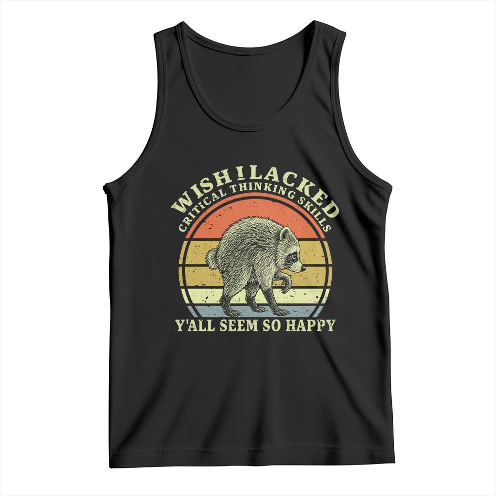 Wish I Lacked Critical Thinking Skills Y'all Seem So Happy Tank Top Retro Jimothy Raccoon Sarcastic Quote Gift TS14 Black Print Your Wear