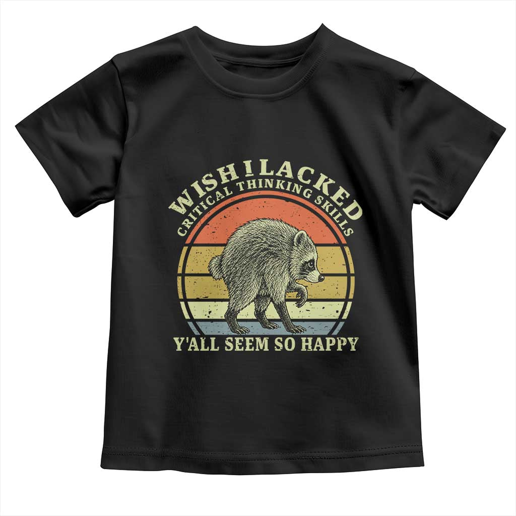 Wish I Lacked Critical Thinking Skills Y'all Seem So Happy Toddler T Shirt Retro Jimothy Raccoon Sarcastic Quote Gift