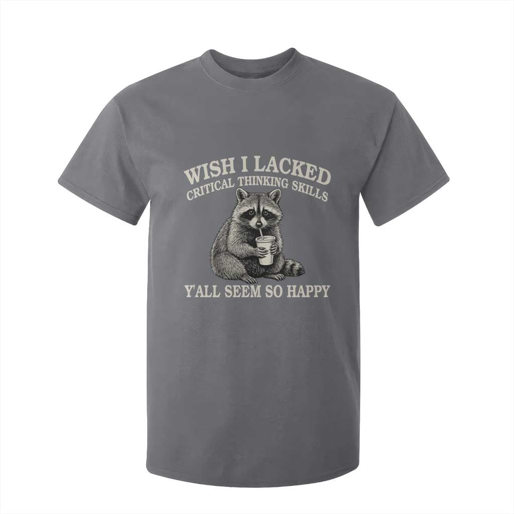 Wish I Lacked Critical Thinking Skills Y'all Seem So Happy T Shirt For Kid Funny Raccoon Sarcastic Quote