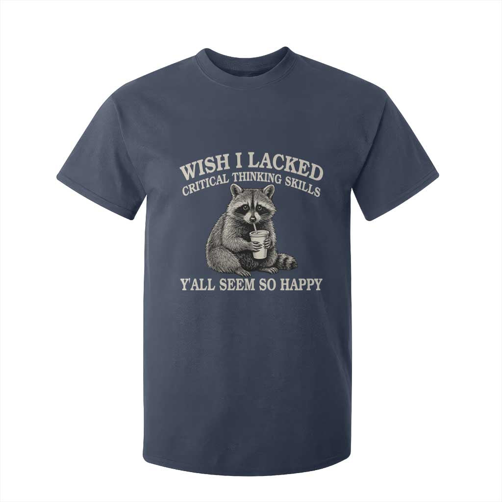 Wish I Lacked Critical Thinking Skills Y'all Seem So Happy T Shirt For Kid Funny Raccoon Sarcastic Quote