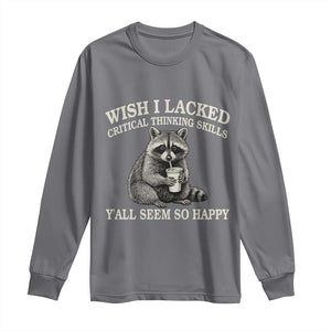 Wish I Lacked Critical Thinking Skills Y'all Seem So Happy Long Sleeve Shirt Funny Raccoon Sarcastic Quote