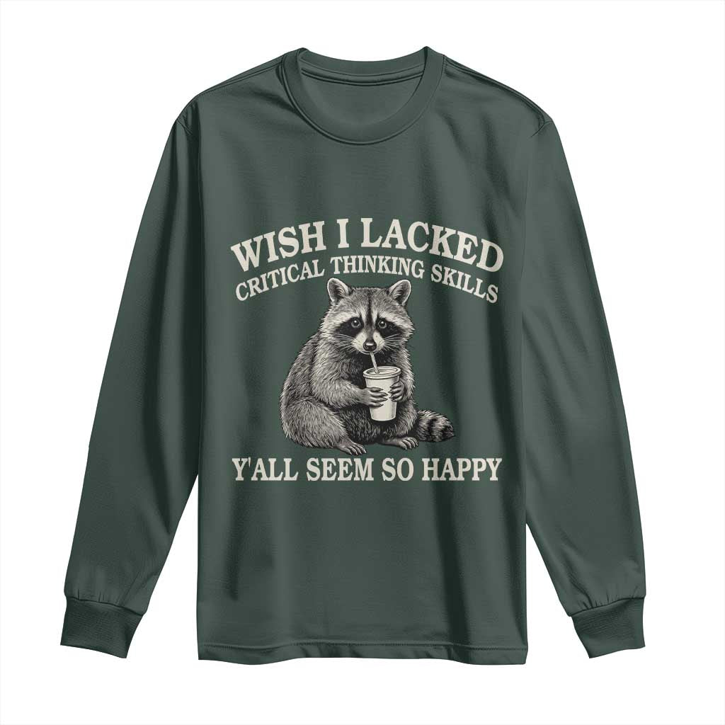 Wish I Lacked Critical Thinking Skills Y'all Seem So Happy Long Sleeve Shirt Funny Raccoon Sarcastic Quote