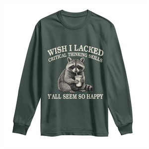 Wish I Lacked Critical Thinking Skills Y'all Seem So Happy Long Sleeve Shirt Funny Raccoon Sarcastic Quote
