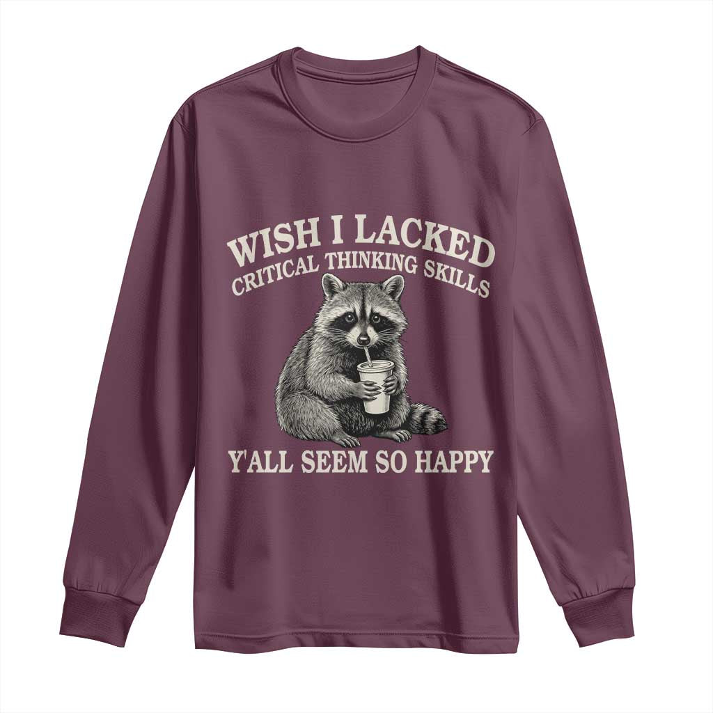 Wish I Lacked Critical Thinking Skills Y'all Seem So Happy Long Sleeve Shirt Funny Raccoon Sarcastic Quote