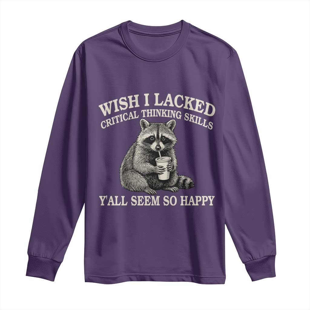 Wish I Lacked Critical Thinking Skills Y'all Seem So Happy Long Sleeve Shirt Funny Raccoon Sarcastic Quote
