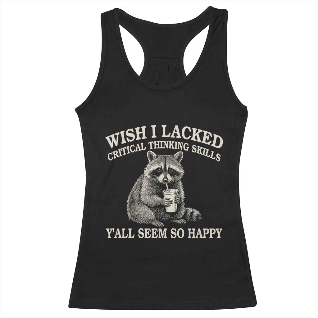 Wish I Lacked Critical Thinking Skills Y'all Seem So Happy Racerback Tank Top Funny Raccoon Sarcastic Quote