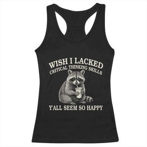 Wish I Lacked Critical Thinking Skills Y'all Seem So Happy Racerback Tank Top Funny Raccoon Sarcastic Quote