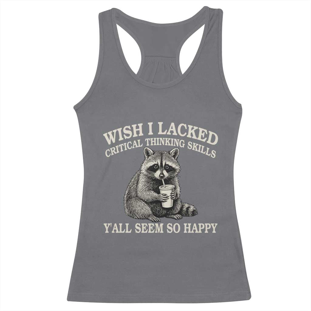 Wish I Lacked Critical Thinking Skills Y'all Seem So Happy Racerback Tank Top Funny Raccoon Sarcastic Quote