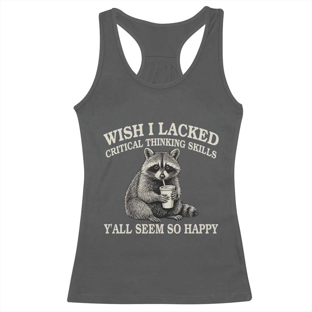 Wish I Lacked Critical Thinking Skills Y'all Seem So Happy Racerback Tank Top Funny Raccoon Sarcastic Quote