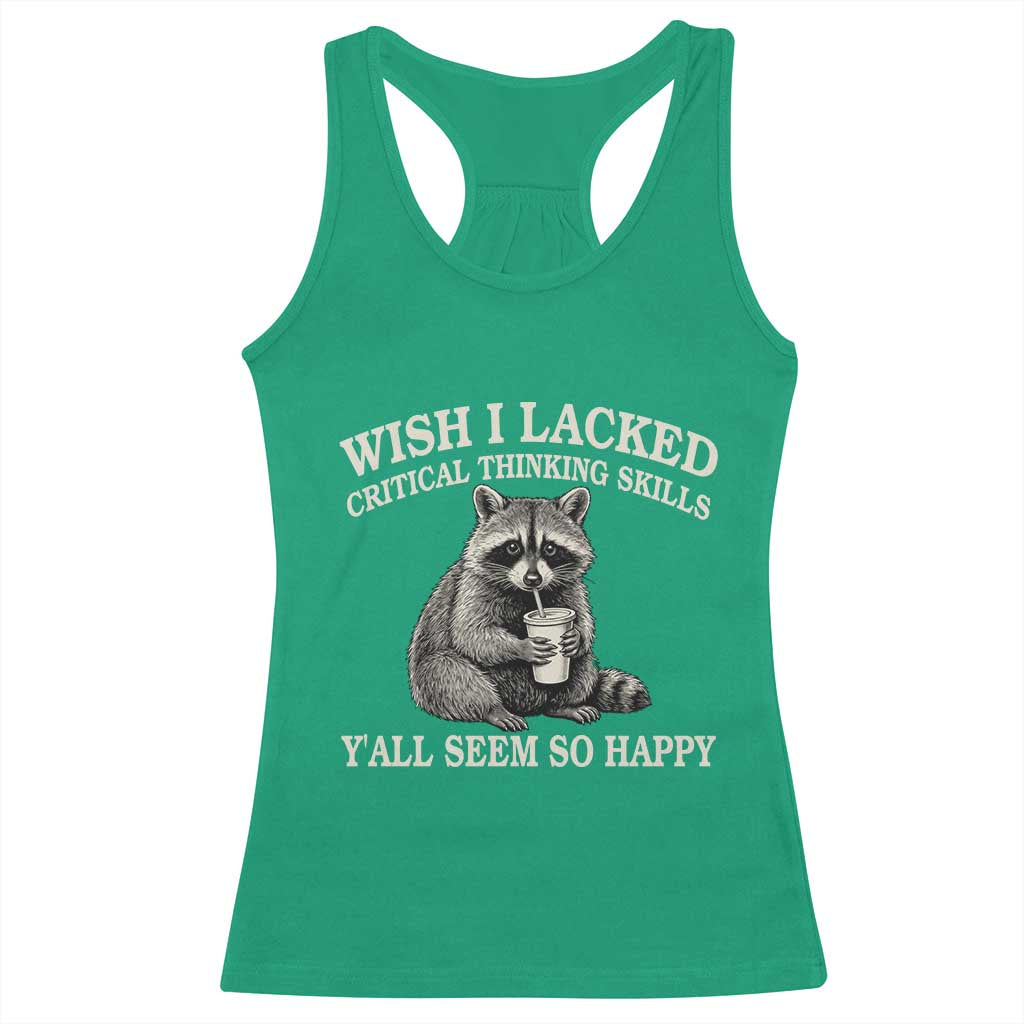 Wish I Lacked Critical Thinking Skills Y'all Seem So Happy Racerback Tank Top Funny Raccoon Sarcastic Quote
