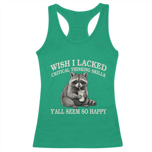 Wish I Lacked Critical Thinking Skills Y'all Seem So Happy Racerback Tank Top Funny Raccoon Sarcastic Quote
