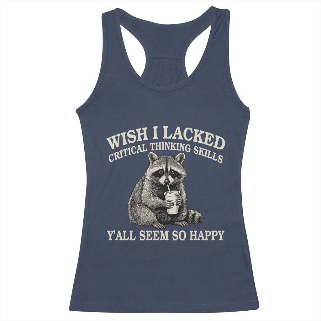 Wish I Lacked Critical Thinking Skills Y'all Seem So Happy Racerback Tank Top Funny Raccoon Sarcastic Quote