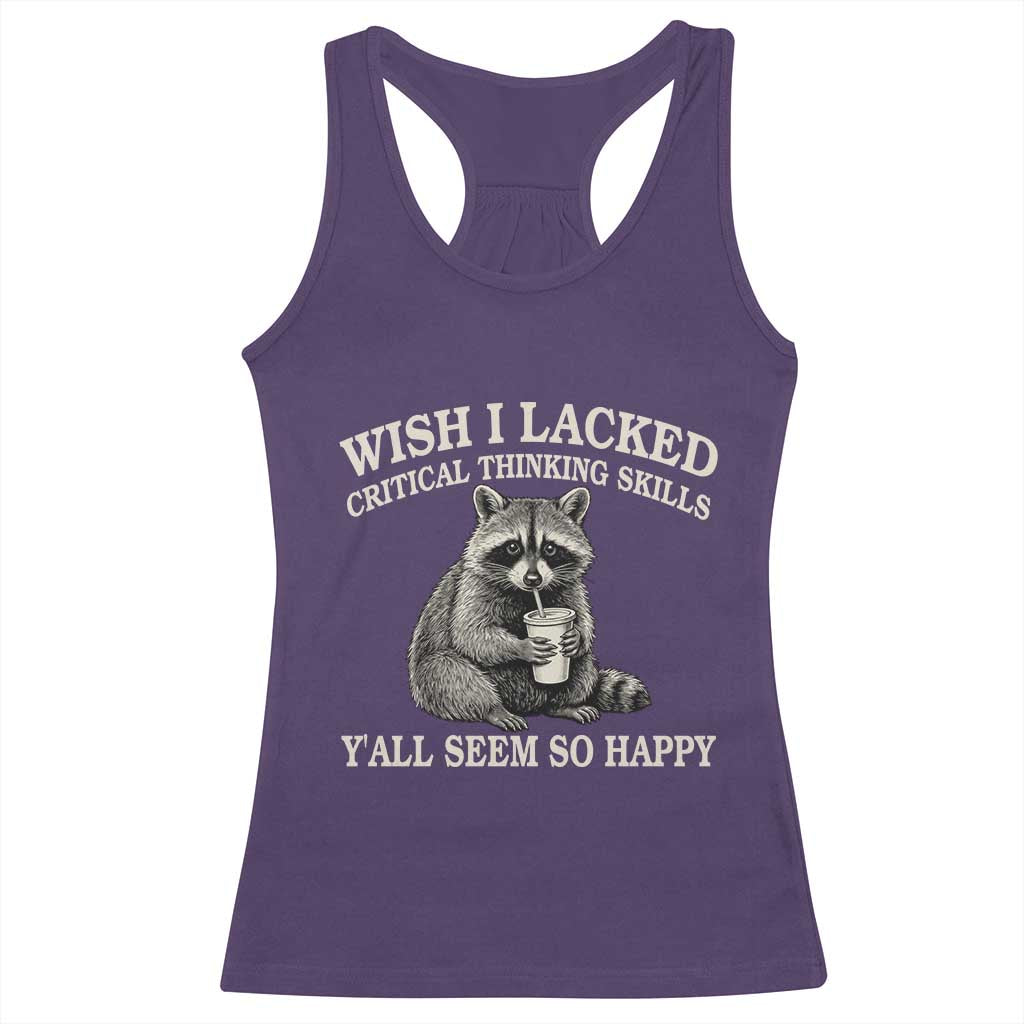 Wish I Lacked Critical Thinking Skills Y'all Seem So Happy Racerback Tank Top Funny Raccoon Sarcastic Quote